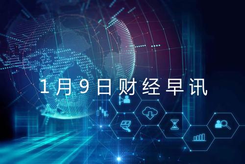 1月9日财经早讯