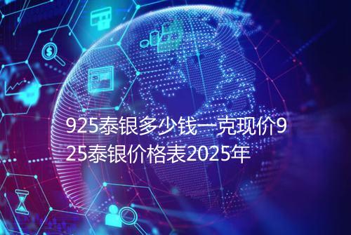 925泰银多少钱一克现价925泰银价格表2025年