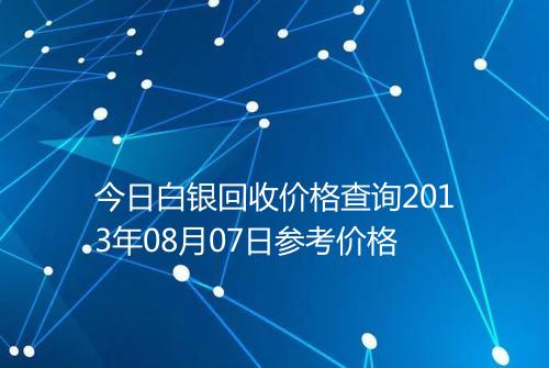 今日白银回收价格查询2013年08月07日参考价格