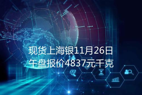 现货上海银11月26日午盘报价4837元千克