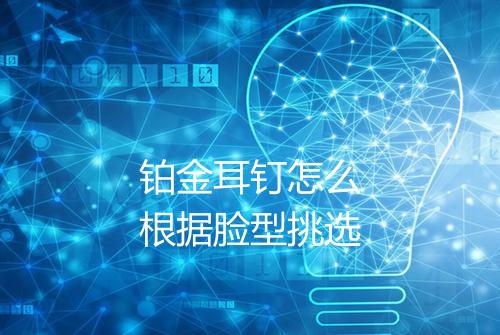铂金耳钉怎么根据脸型挑选