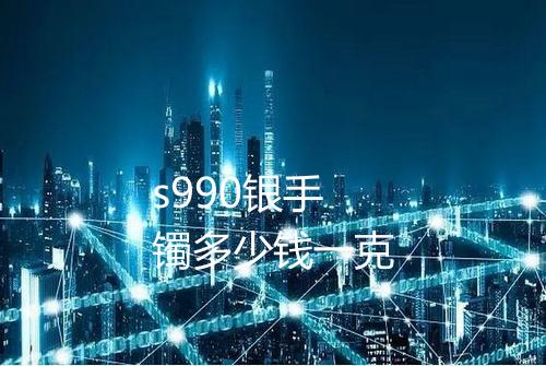 s990银手镯多少钱一克