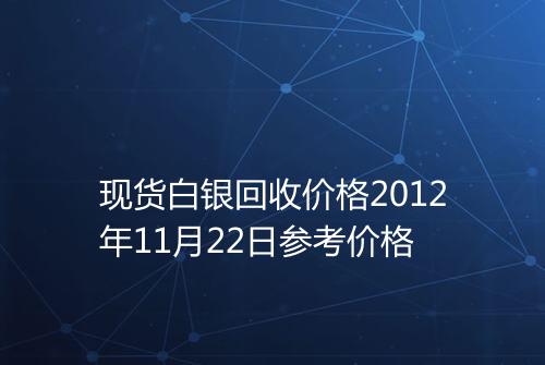 现货白银回收价格2012年11月22日参考价格