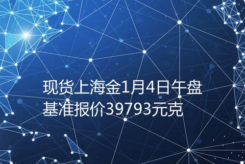 现货上海金1月4日午盘基准报价39793元克