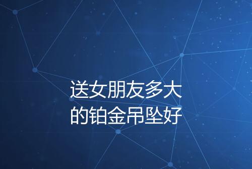 送女朋友多大的铂金吊坠好