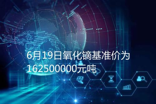 6月19日氧化镝基准价为162500000元吨