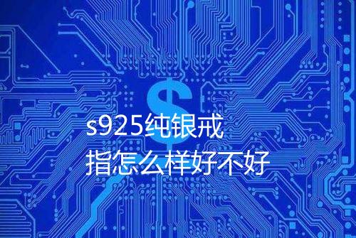 s925纯银戒指怎么样好不好