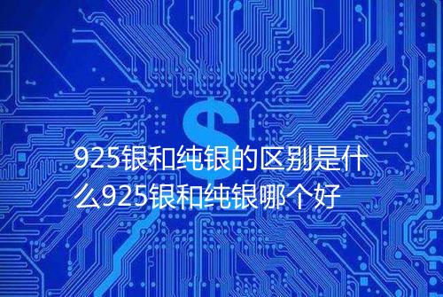 925银和纯银的区别是什么925银和纯银哪个好