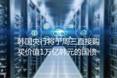 韩国央行将于周三直接购买价值1万亿韩元的国债