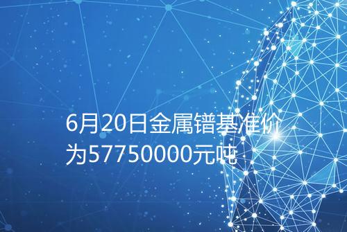 6月20日金属镨基准价为57750000元吨