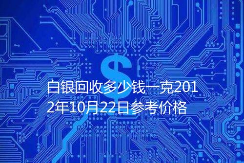 白银回收多少钱一克2012年10月22日参考价格