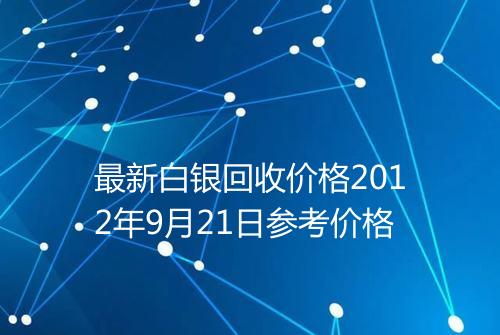 最新白银回收价格2012年9月21日参考价格
