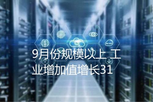 9月份规模以上 工业增加值增长31