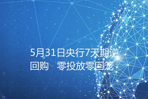 5月31日央行7天期逆回购   零投放零回笼