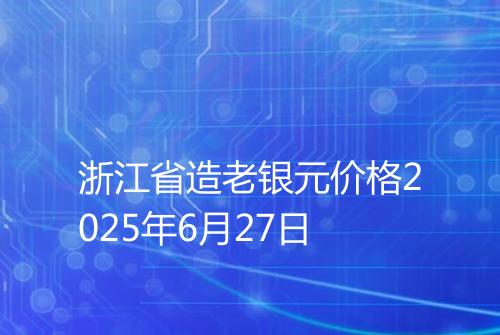 浙江省造老银元价格2025年6月27日