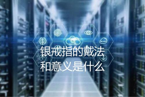 银戒指的戴法和意义是什么