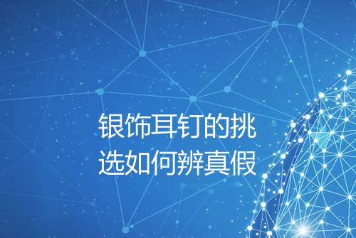 银饰耳钉的挑选如何辨真假