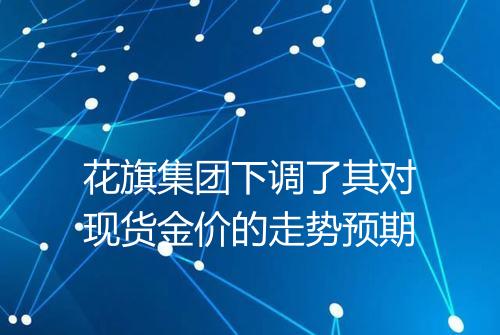 花旗集团下调了其对现货金价的走势预期