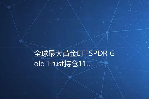 全球最大黄金ETFSPDR Gold Trust持仓119478吨