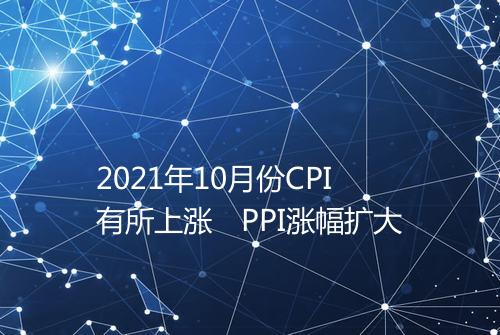 2021年10月份CPI有所上涨 PPI涨幅扩大