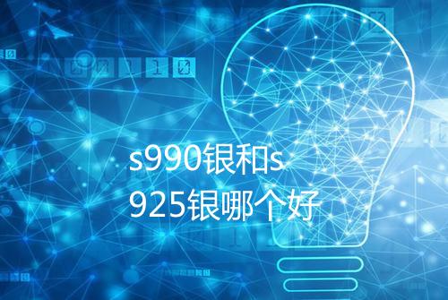s990银和s925银哪个好