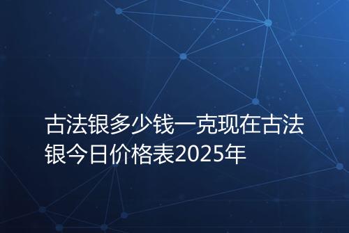 古法银多少钱一克现在古法银今日价格表2025年