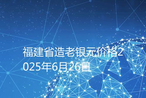 福建省造老银元价格2025年6月26日