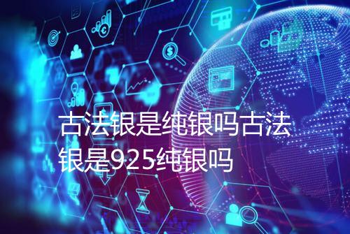 古法银是纯银吗古法银是925纯银吗