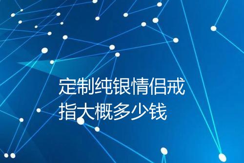 定制纯银情侣戒指大概多少钱