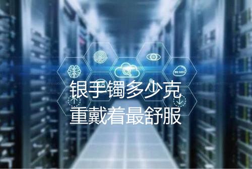 银手镯多少克重戴着最舒服