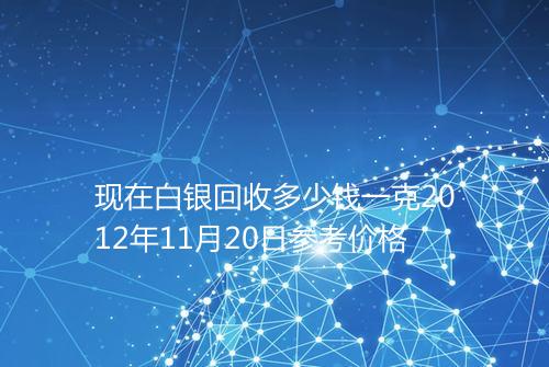 现在白银回收多少钱一克2012年11月20日参考价格