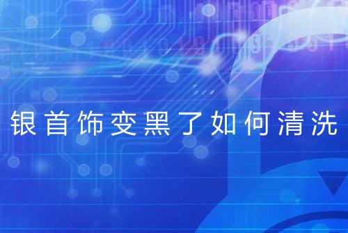 银首饰变黑了如何清洗