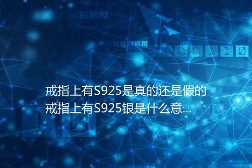 戒指上有S925是真的还是假的戒指上有S925银是什么意思
