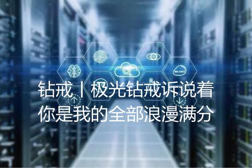钻戒丨极光钻戒诉说着你是我的全部浪漫满分