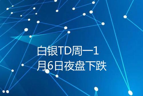 白银TD周一1月6日夜盘下跌