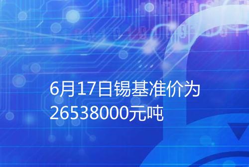 6月17日锡基准价为26538000元吨