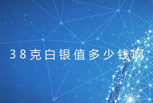 38克白银值多少钱啊