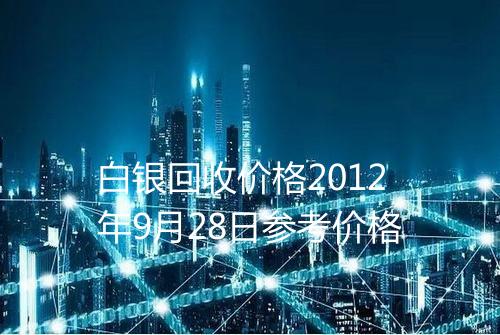 白银回收价格2012年9月28日参考价格