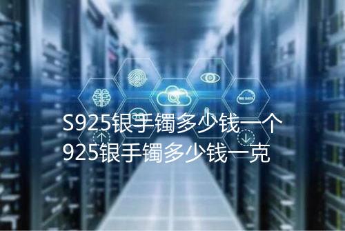 S925银手镯多少钱一个925银手镯多少钱一克