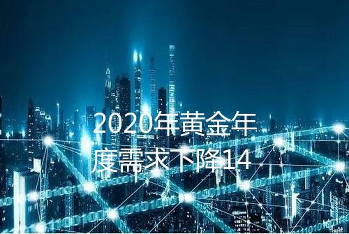 2020年黄金年度需求下降14