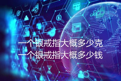 一个银戒指大概多少克一个银戒指大概多少钱