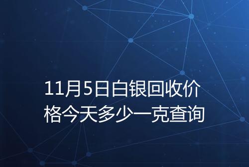 11月5日白银回收价格今天多少一克查询