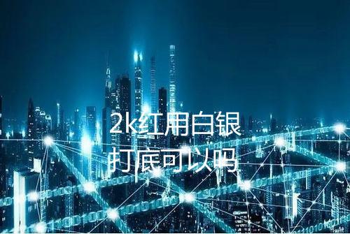 2k红用白银打底可以吗