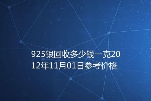 925银回收多少钱一克2012年11月01日参考价格