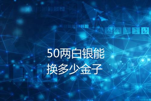 50两白银能换多少金子