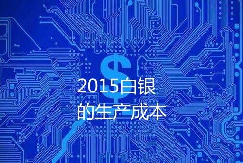 2015白银的生产成本