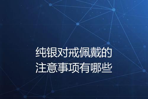 纯银对戒佩戴的注意事项有哪些