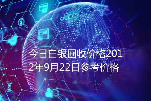 今日白银回收价格2012年9月22日参考价格