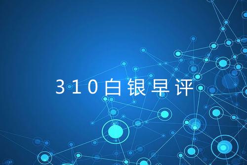 310白银早评