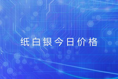 纸白银今日价格